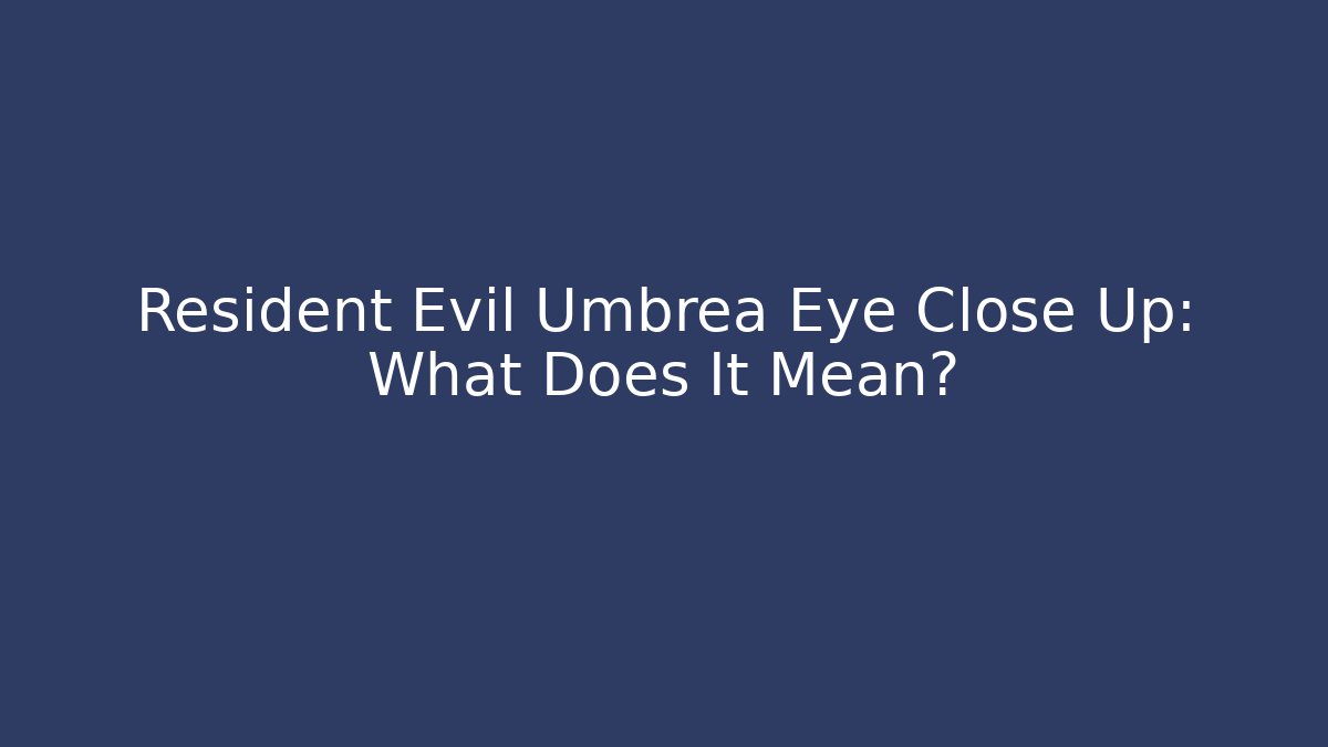 Resident Evil Umbrea Eye Close Up: What Does It Mean?