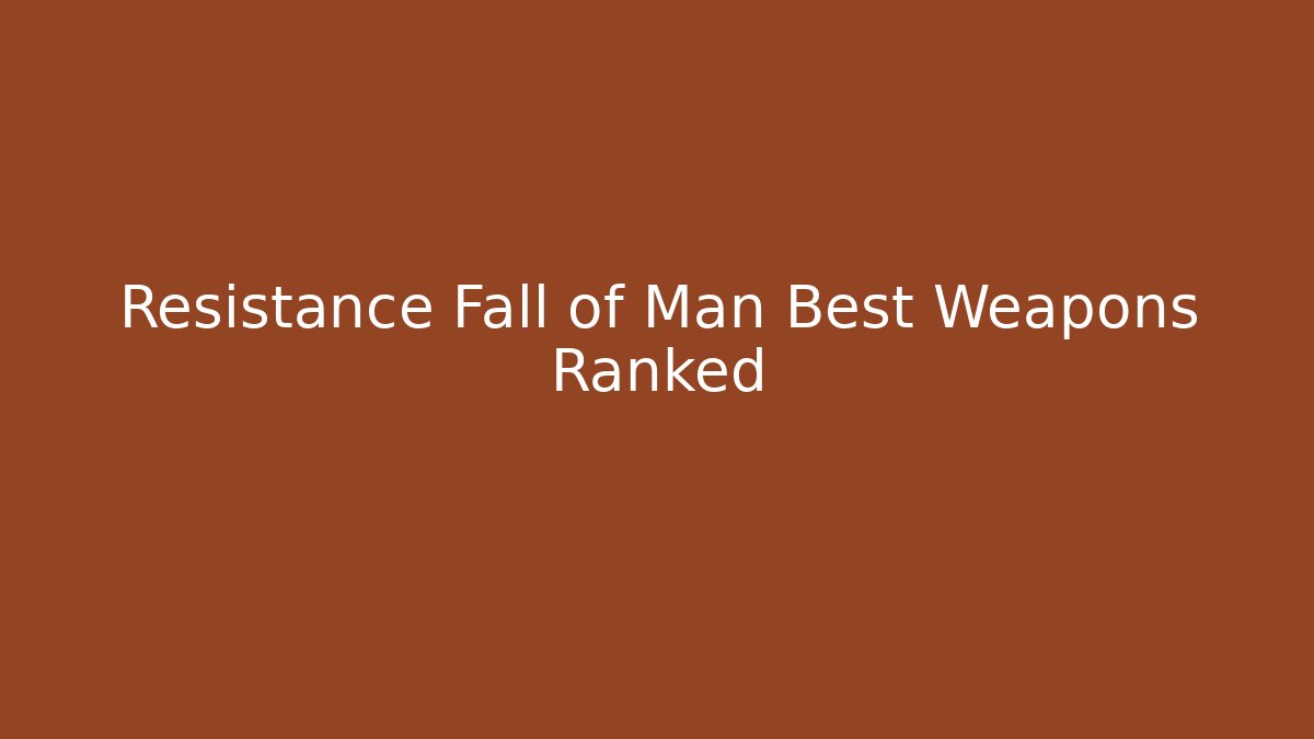 Resistance Fall of Man Best Weapons Ranked
