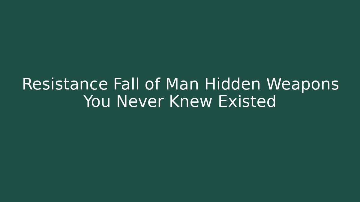 Resistance Fall of Man Hidden Weapons You Never Knew Existed