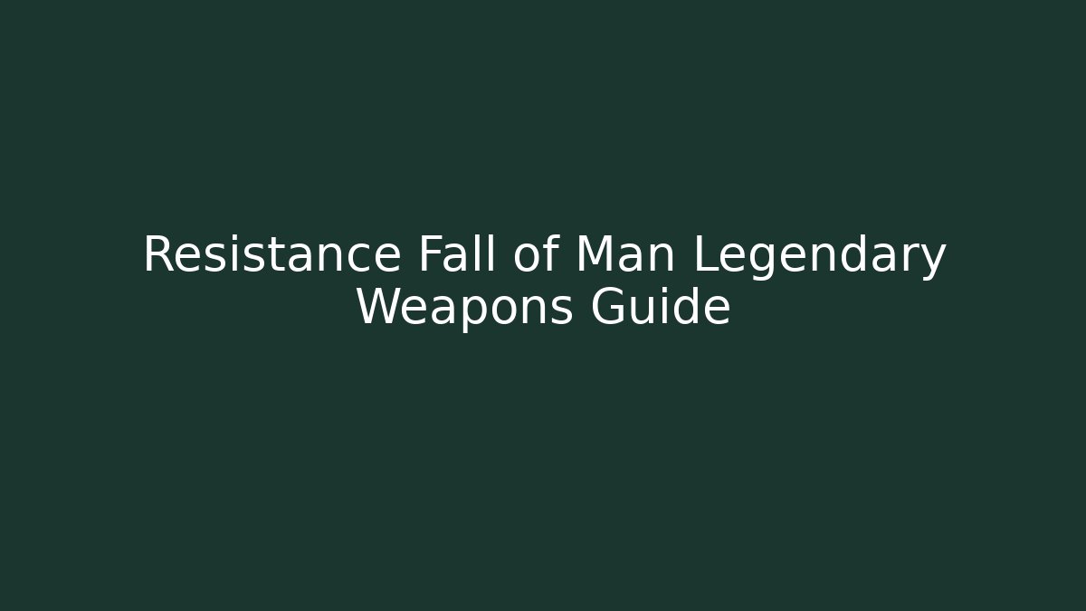 Resistance Fall of Man Legendary Weapons Guide