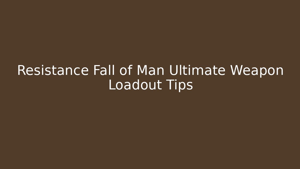 Resistance Fall of Man Ultimate Weapon Loadout Tips