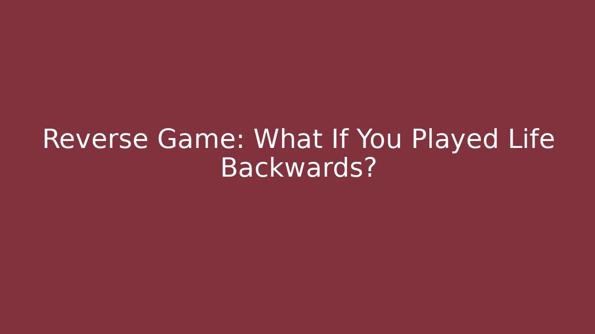 Reverse Game: What If You Played Life Backwards? - Sports History Weekly