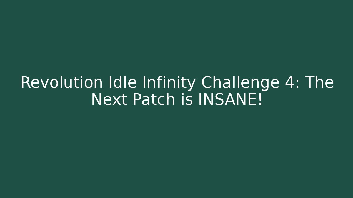Revolution Idle Infinity Challenge 4: The Next Patch is INSANE!