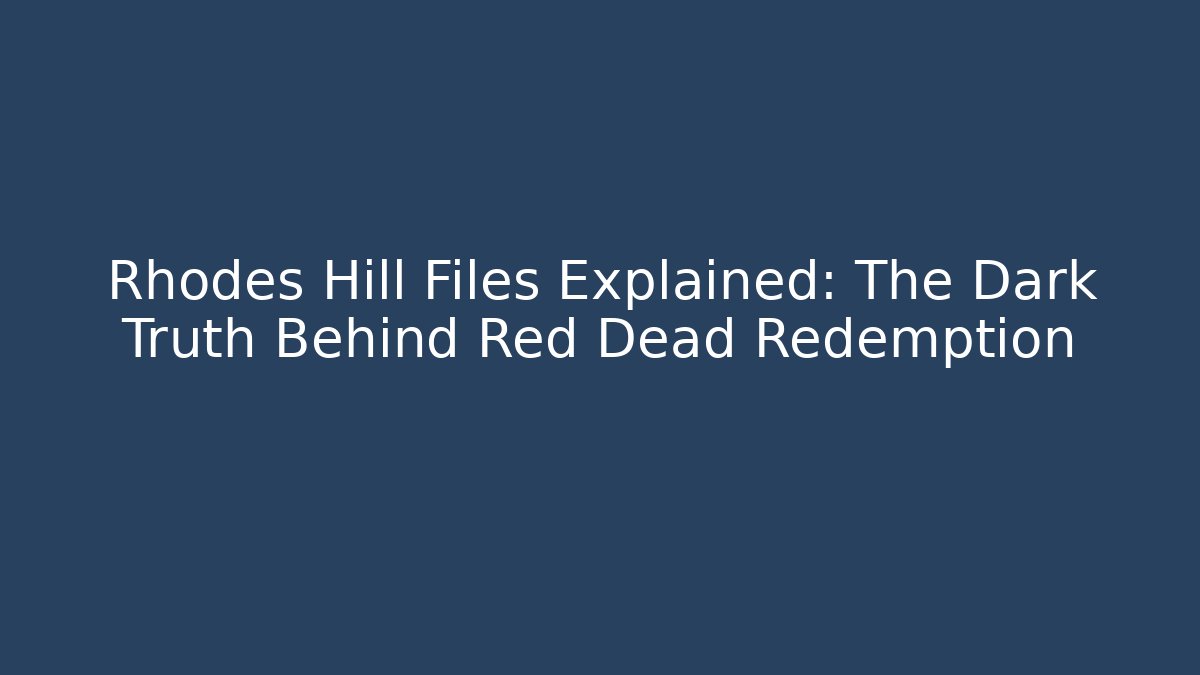 Rhodes Hill Files Explained: The Dark Truth Behind Red Dead Redemption