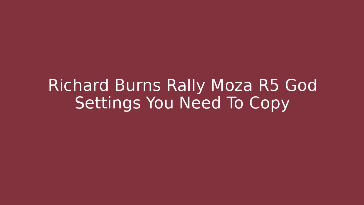 Richard Burns Rally Moza R5 God Settings You Need To Copy