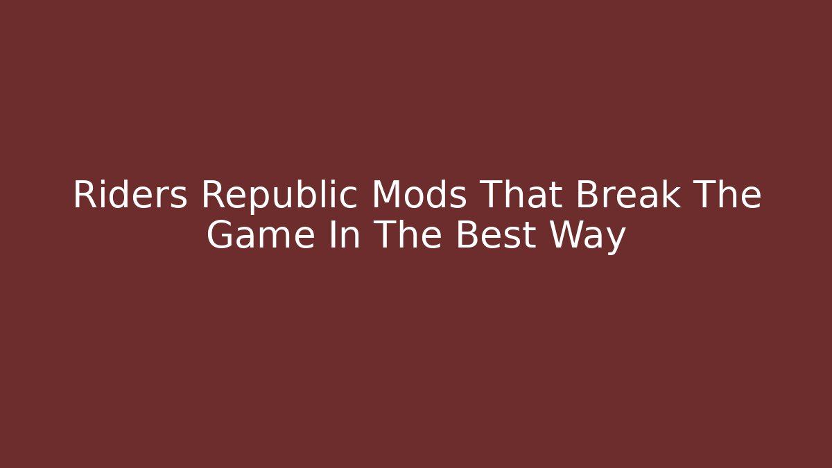 Riders Republic Mods That Break The Game In The Best Way