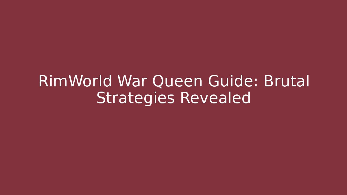 RimWorld War Queen Guide: Brutal Strategies Revealed
