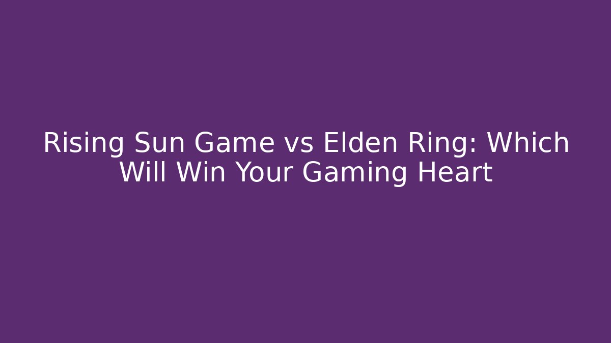 Rising Sun Game vs Elden Ring: Which Will Win Your Gaming Heart