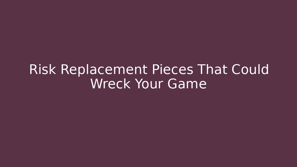Risk Replacement Pieces That Could Wreck Your Game - Sports History Weekly