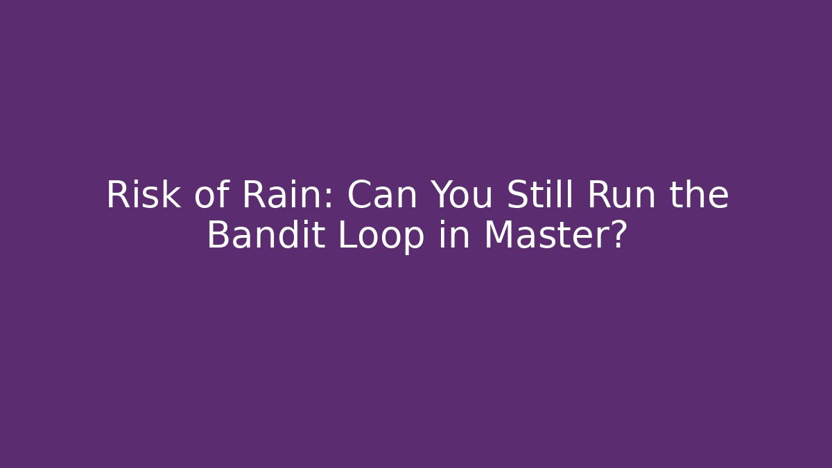 Risk of Rain: Can You Still Run the Bandit Loop in Master?