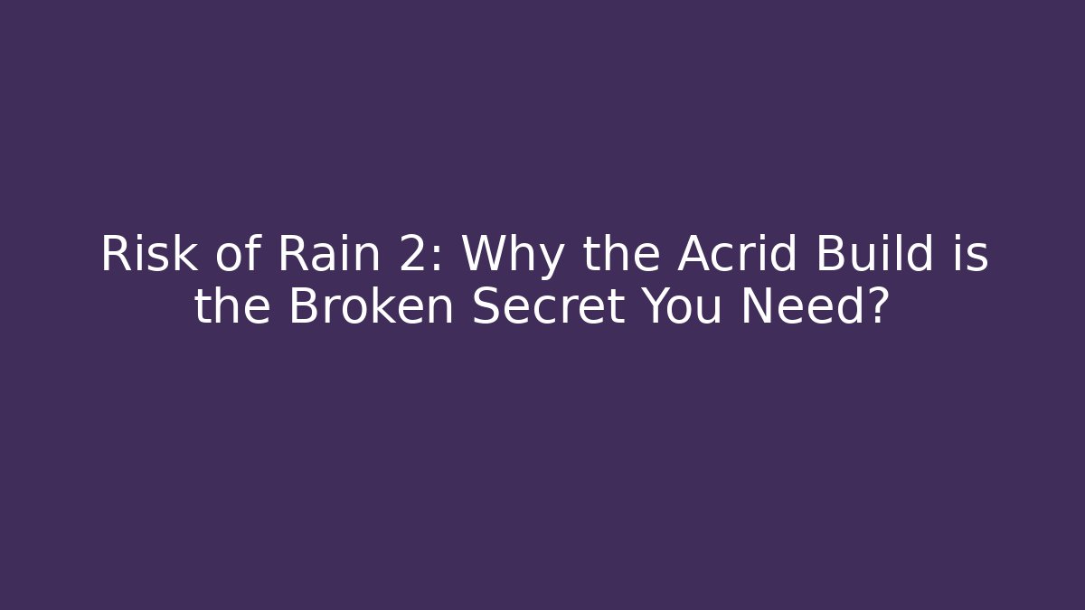Risk of Rain 2: Why the Acrid Build is the Broken Secret You Need?