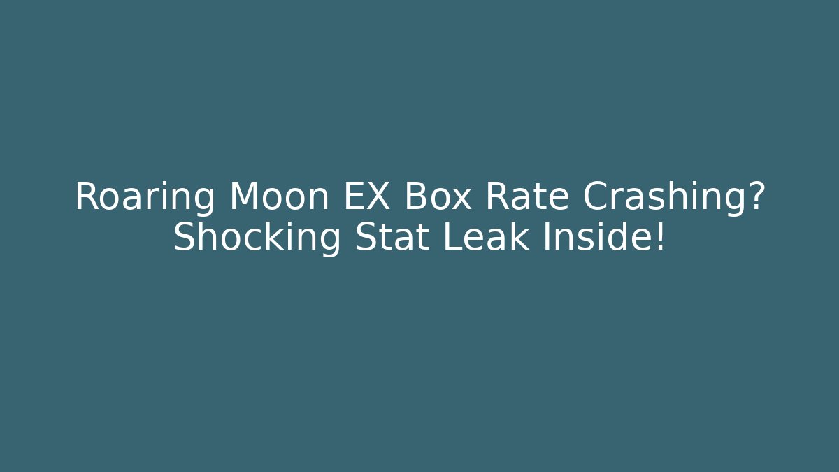 Roaring Moon EX Box Rate Crashing? Shocking Stat Leak Inside!