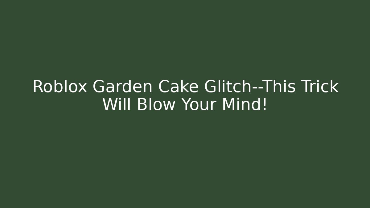 Roblox Garden Cake Glitch—This Trick Will Blow Your Mind!