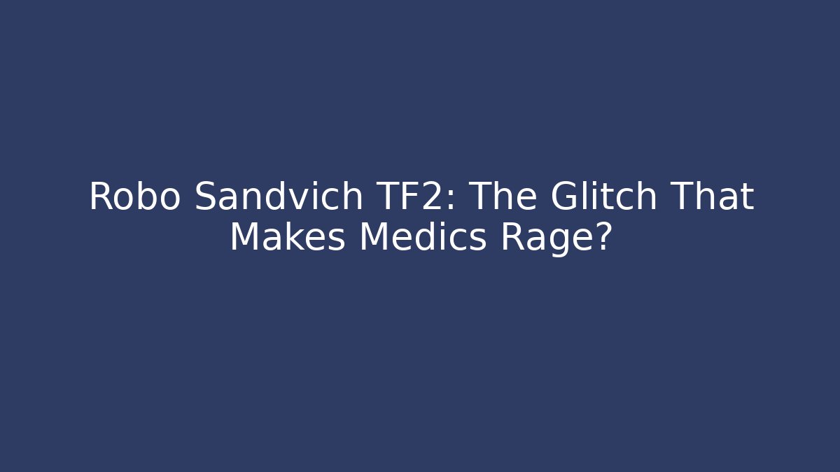 Robo Sandvich TF2: The Glitch That Makes Medics Rage?