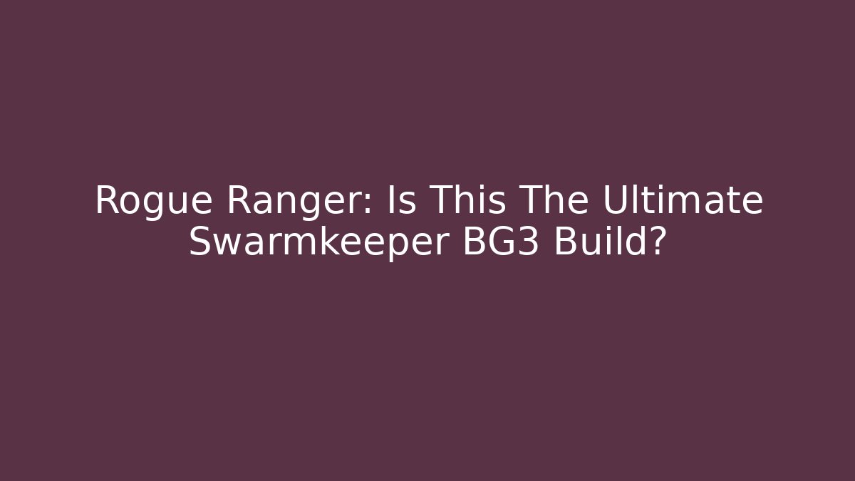 Rogue Ranger: Is This The Ultimate Swarmkeeper BG3 Build?