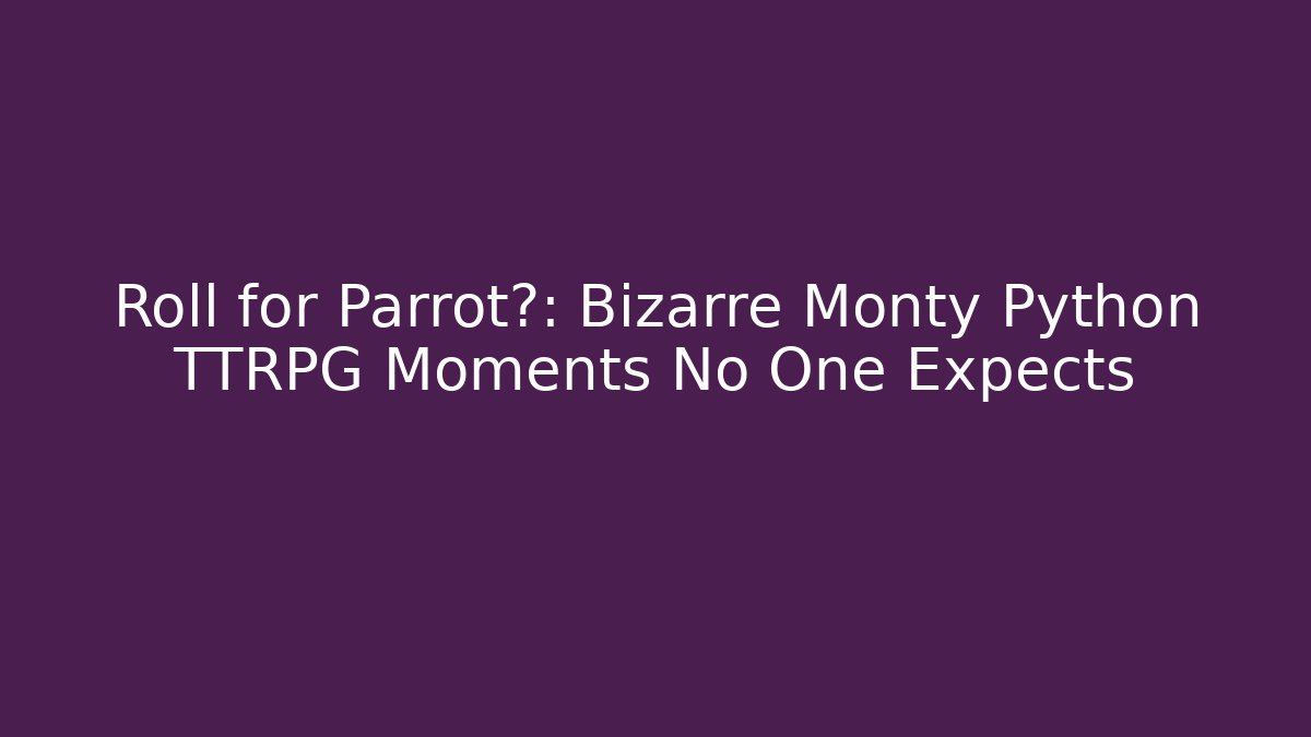 Roll for Parrot?: Bizarre Monty Python TTRPG Moments No One Expects