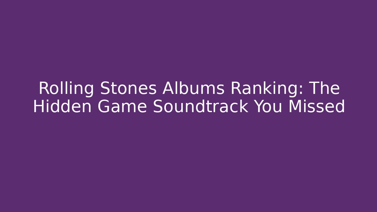 Rolling Stones Albums Ranking: The Hidden Game Soundtrack You Missed