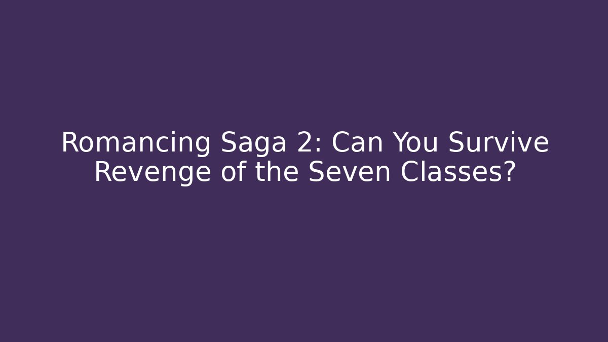 Romancing Saga 2: Can You Survive Revenge of the Seven Classes?