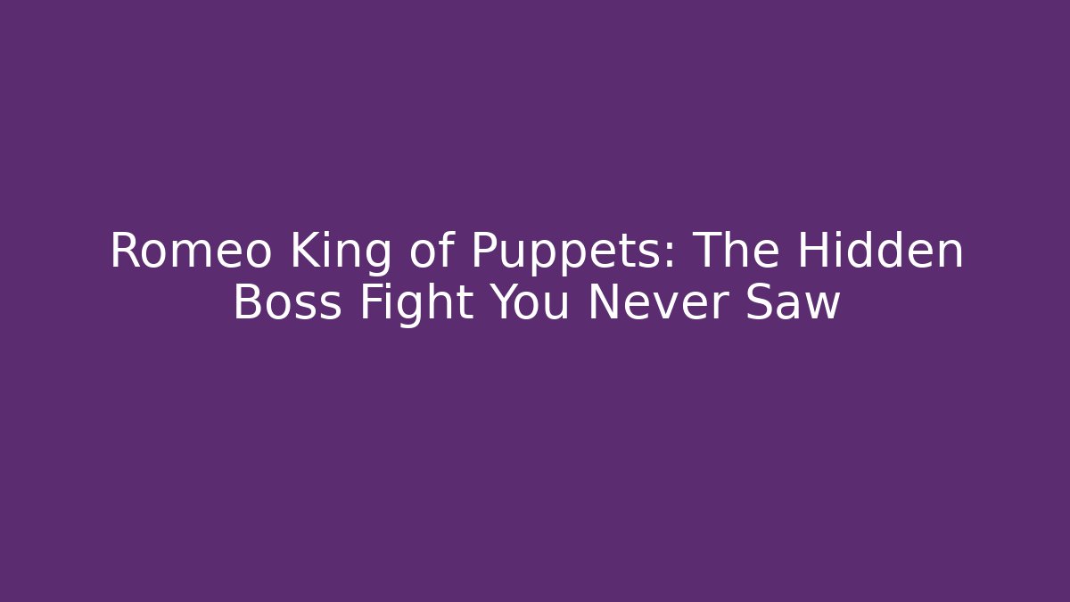 Romeo King of Puppets: The Hidden Boss Fight You Never Saw