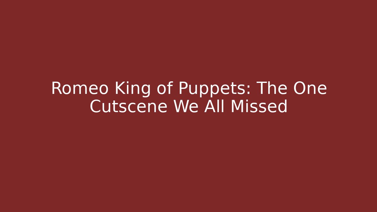 Romeo King of Puppets: The One Cutscene We All Missed