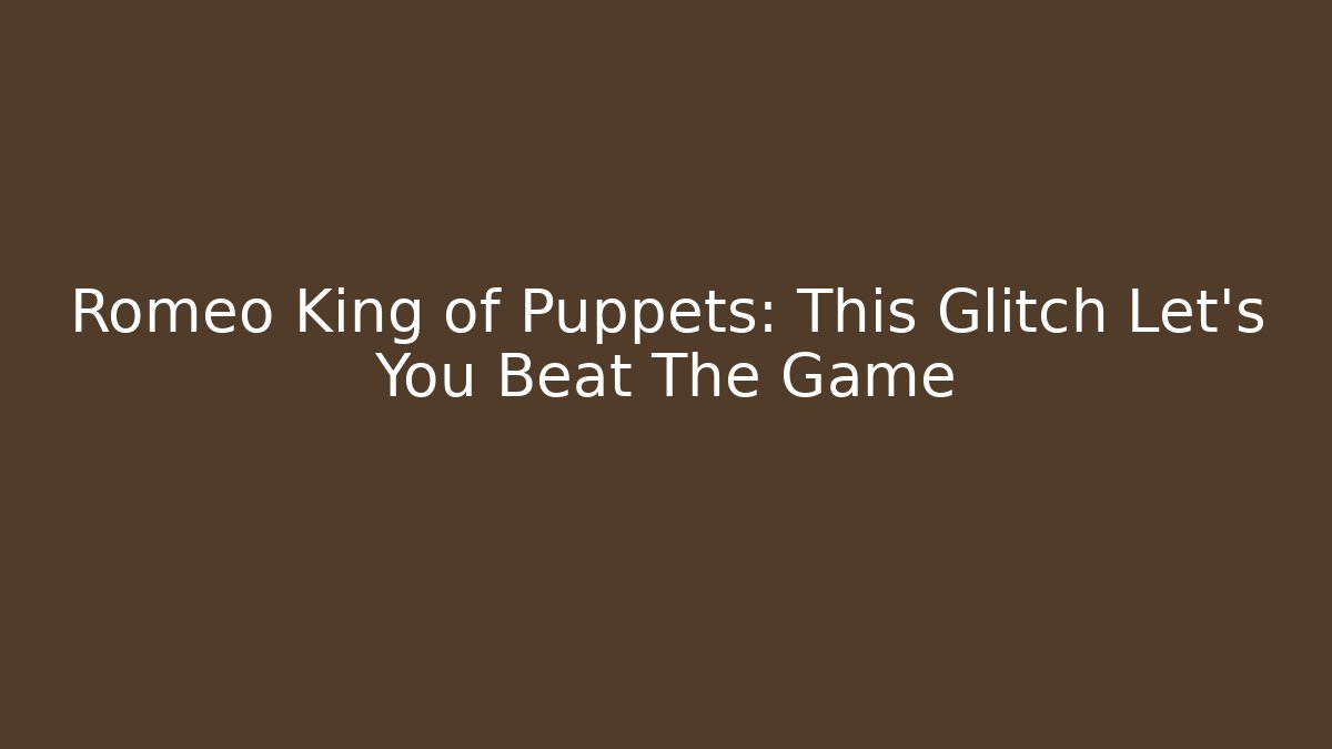 Romeo King of Puppets: This Glitch Let’s You Beat The Game