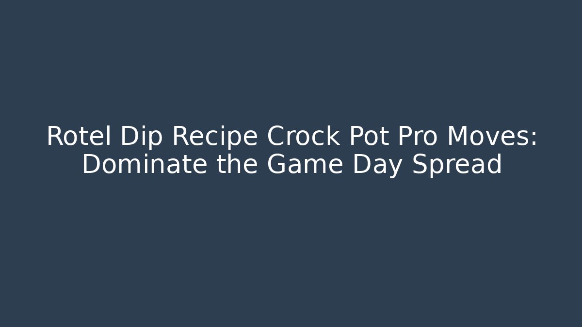 Rotel Dip Recipe Crock Pot Pro Moves: Dominate the Game Day Spread
