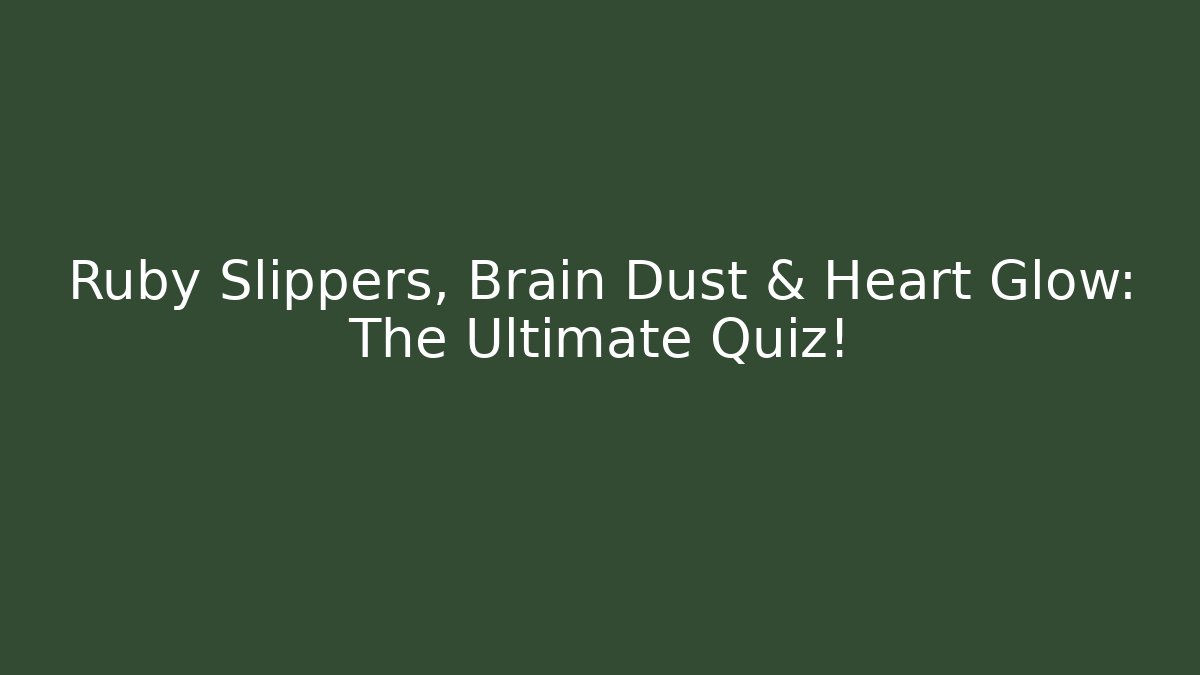 Ruby Slippers, Brain Dust & Heart Glow: The Ultimate Quiz!