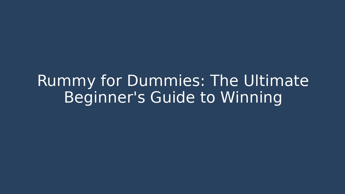 Rummy for Dummies: The Ultimate Beginner’s Guide to Winning