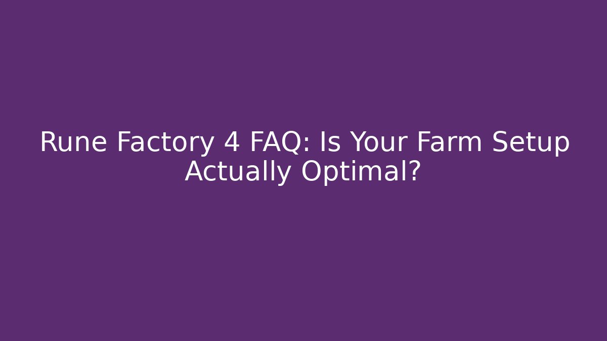 Rune Factory 4 FAQ: Is Your Farm Setup Actually Optimal?