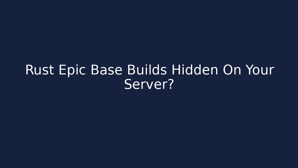 Rust Epic Base Builds Hidden On Your Server?