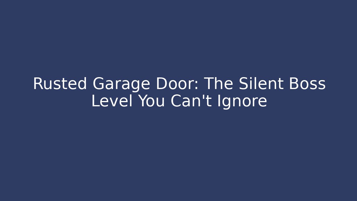 Rusted Garage Door: The Silent Boss Level You Can't Ignore