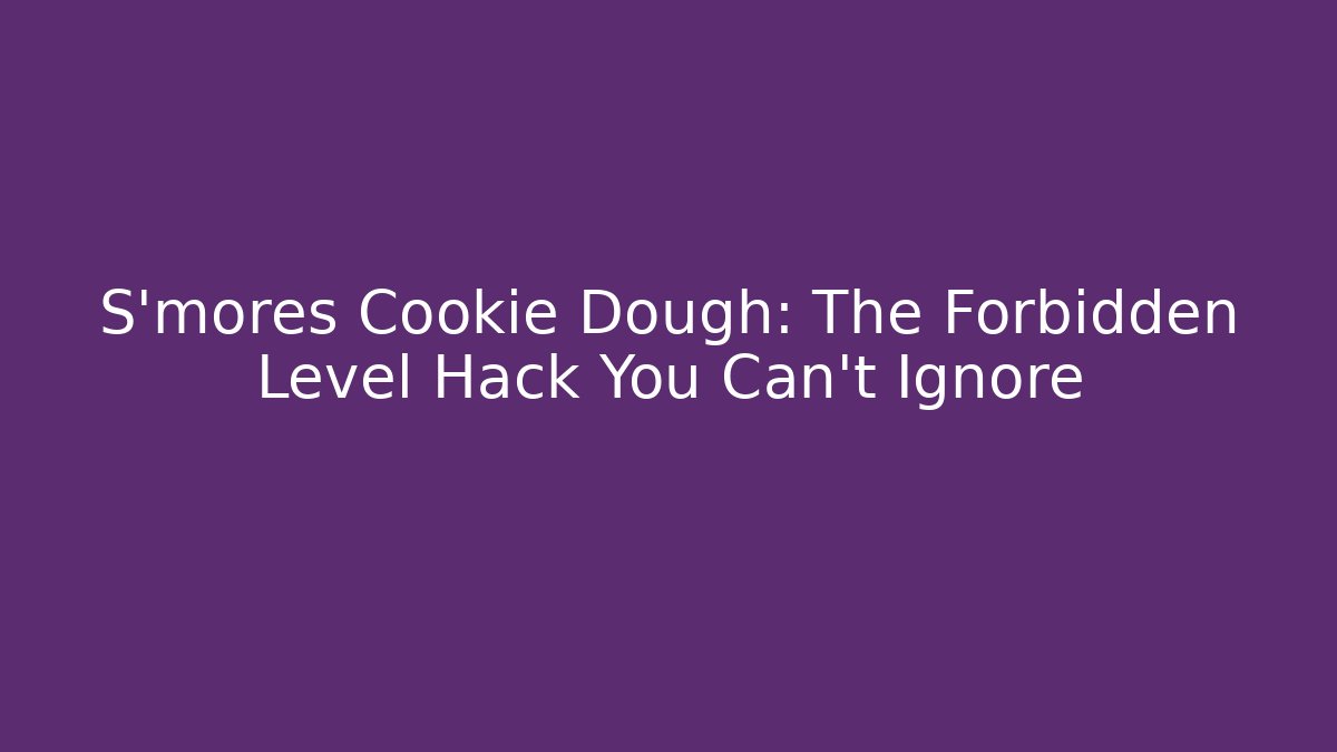 S'mores Cookie Dough: The Forbidden Level Hack You Can't Ignore