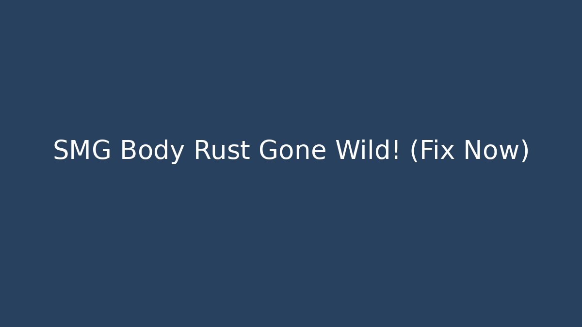 SMG Body Rust Gone Wild! (Fix Now)