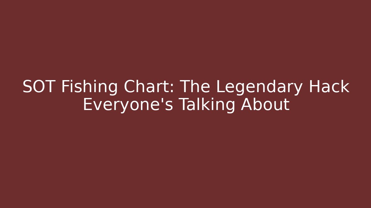 SOT Fishing Chart: The Legendary Hack Everyone's Talking About