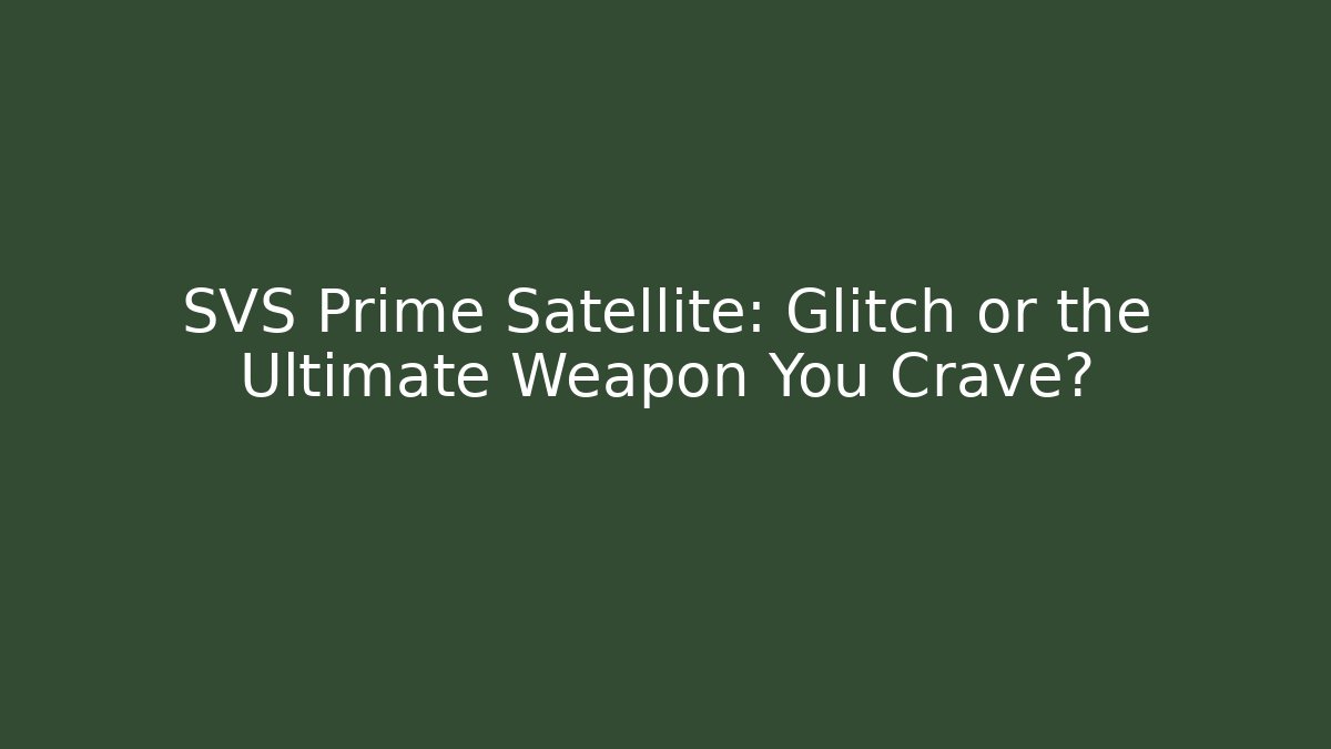 SVS Prime Satellite: Glitch or the Ultimate Weapon You Crave?