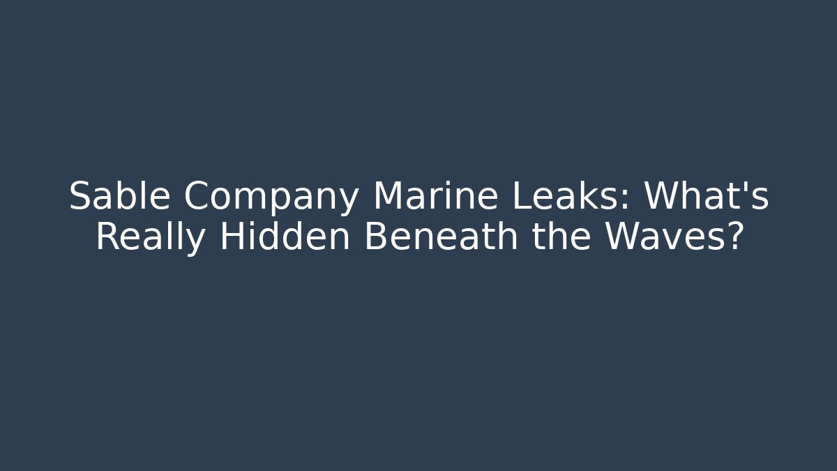 Sable Company Marine Leaks: What’s Really Hidden Beneath the Waves?