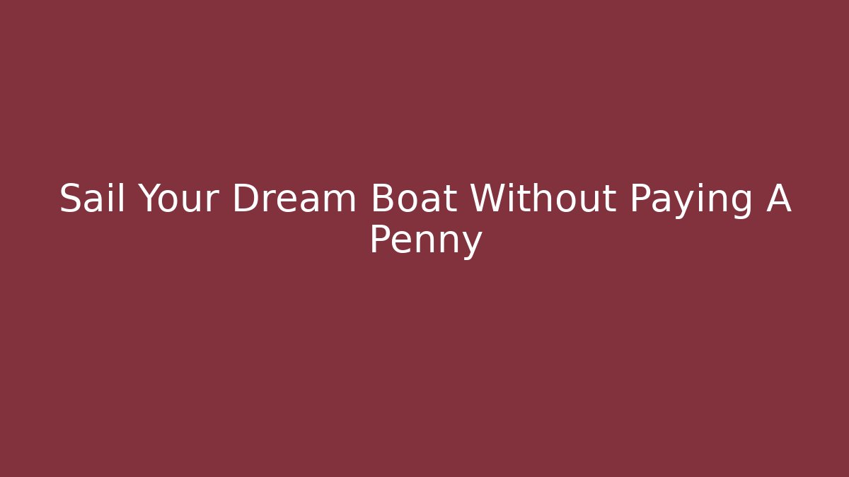 Sail Your Dream Boat Without Paying A Penny