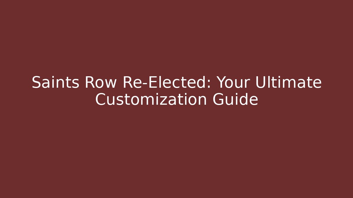 Saints Row Re-Elected: Your Ultimate Customization Guide
