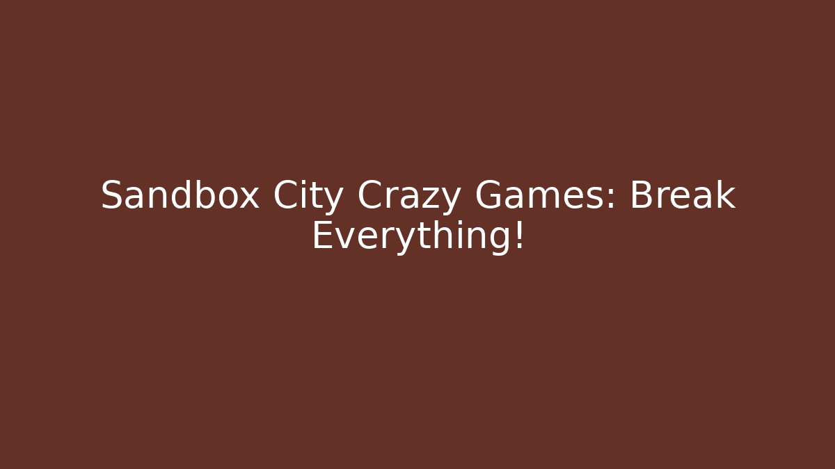 Sandbox City Crazy Games: Break Everything!