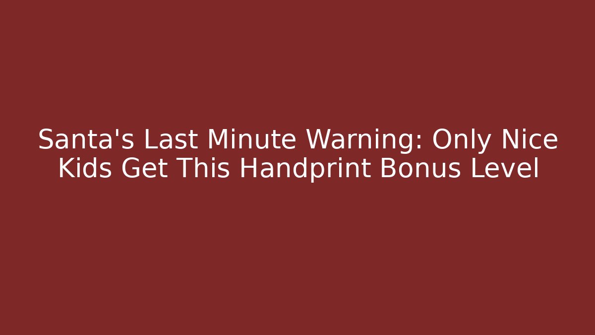 Santa’s Last Minute Warning: Only Nice Kids Get This Handprint Bonus Level