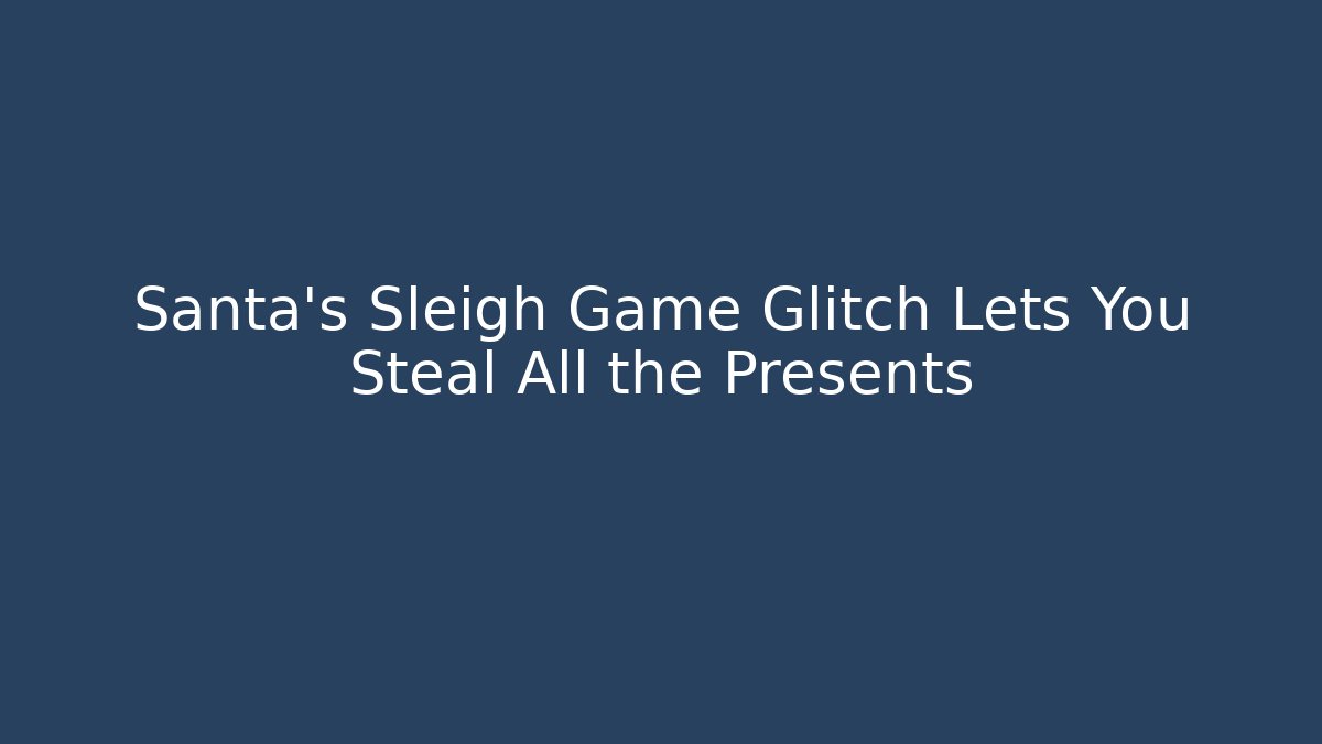Santa’s Sleigh Game Glitch Lets You Steal All the Presents