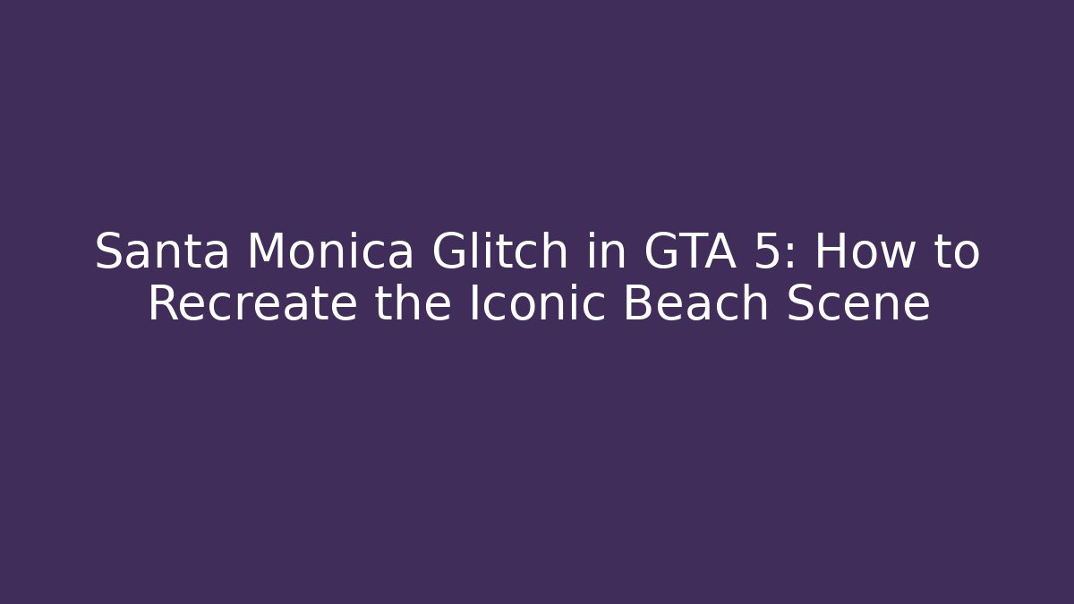 Santa Monica Glitch in GTA 5: How to Recreate the Iconic Beach Scene