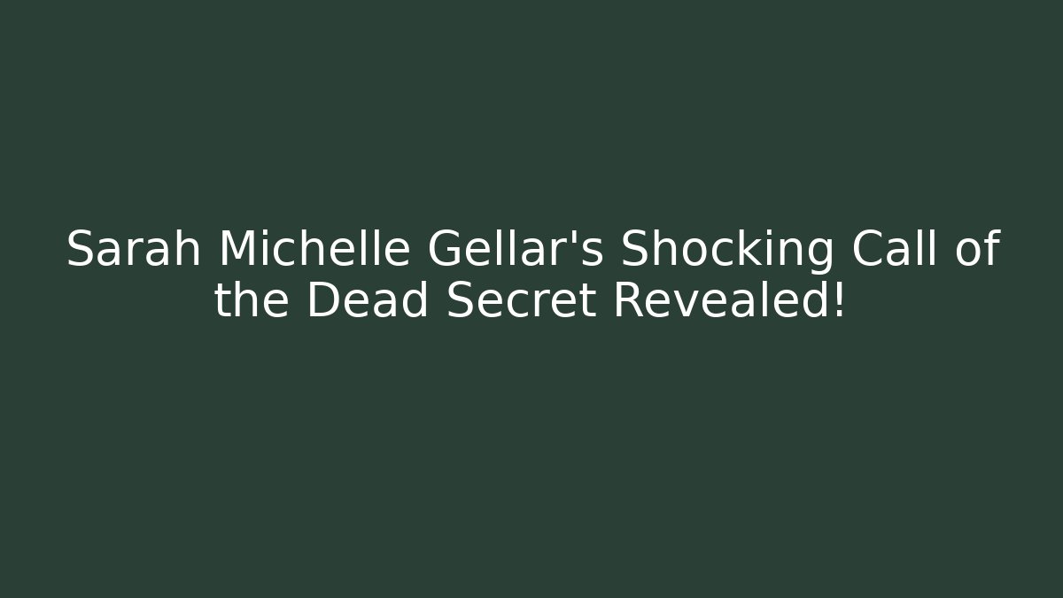 Sarah Michelle Gellar's Shocking Call of the Dead Secret Revealed!