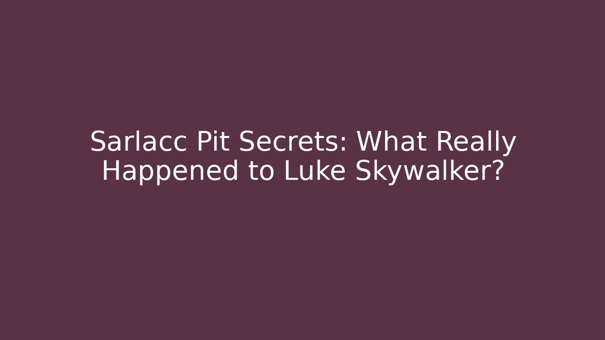 Sarlacc Pit Secrets: What Really Happened to Luke Skywalker?