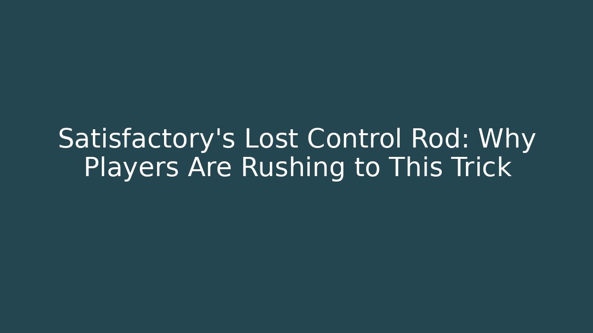 Satisfactory's Lost Control Rod: Why Players Are Rushing to This Trick