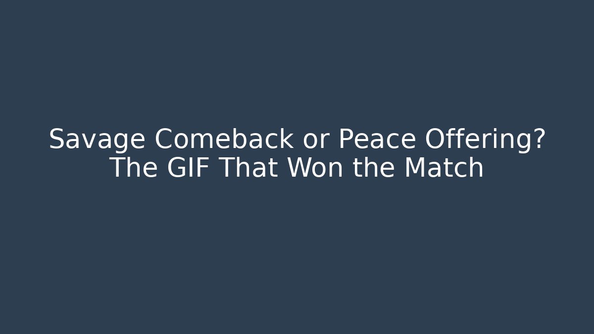 Savage Comeback or Peace Offering? The GIF That Won the Match