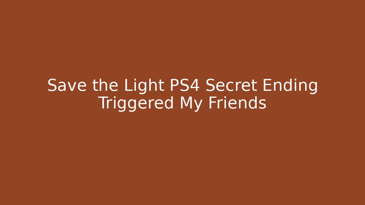 Save the Light PS4 Secret Ending Triggered My Friends