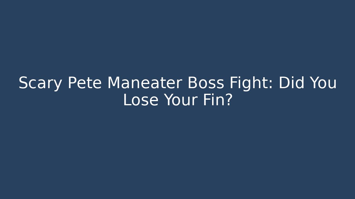Scary Pete Maneater Boss Fight: Did You Lose Your Fin?