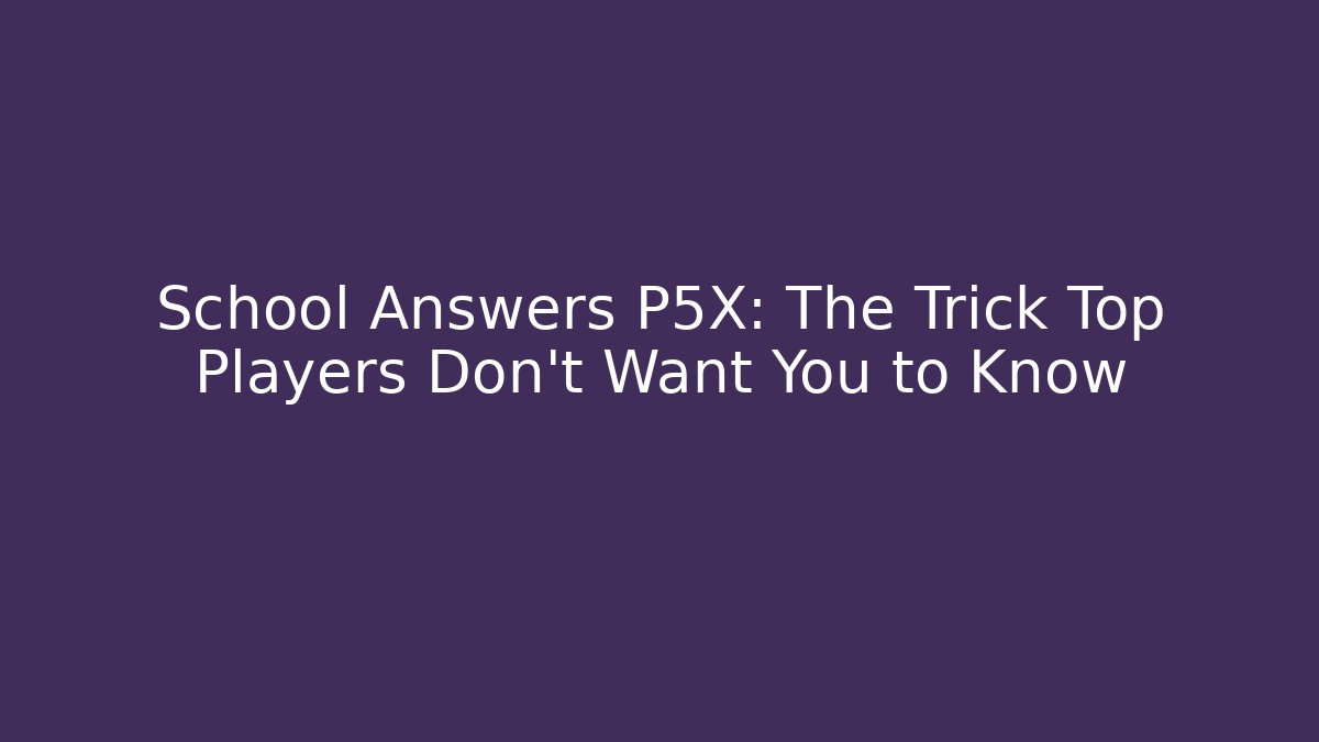 School Answers P5X: The Trick Top Players Don't Want You to Know