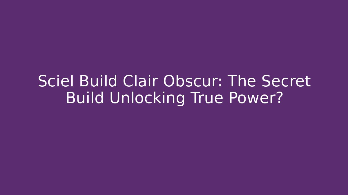 Sciel Build Clair Obscur: The Secret Build Unlocking True Power?